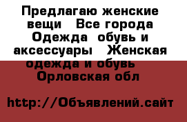 Предлагаю женские вещи - Все города Одежда, обувь и аксессуары » Женская одежда и обувь   . Орловская обл.